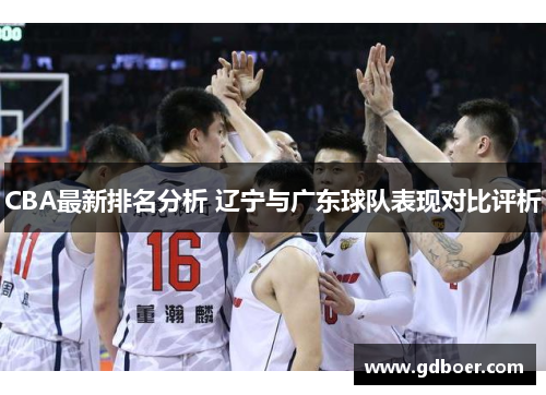 CBA最新排名分析 辽宁与广东球队表现对比评析