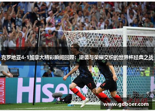 克罗地亚4-1加拿大精彩瞬间回顾：逆袭与荣耀交织的世界杯经典之战