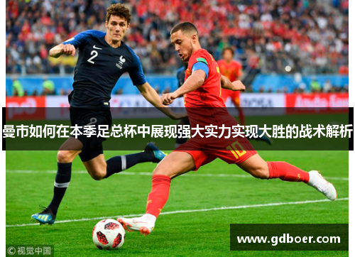 曼市如何在本季足总杯中展现强大实力实现大胜的战术解析