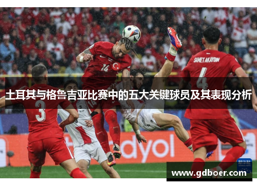 土耳其与格鲁吉亚比赛中的五大关键球员及其表现分析