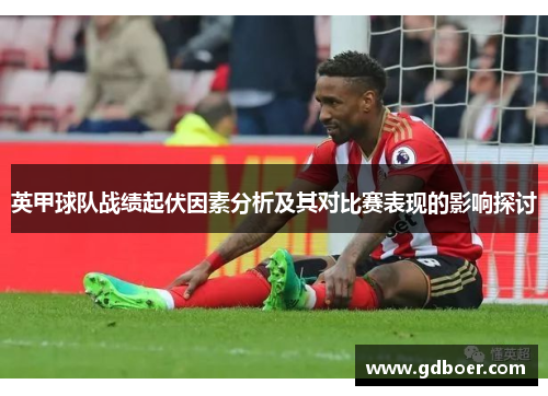 英甲球队战绩起伏因素分析及其对比赛表现的影响探讨 英甲球队战绩起伏因素分析及其对比赛表现的影响探讨