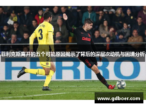 菲利克斯离开的五个可能原因揭示了背后的深层次动机与困境分析