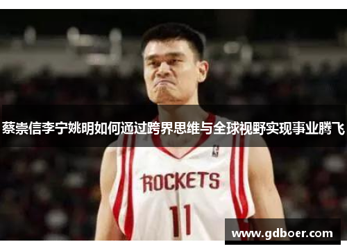 蔡崇信李宁姚明如何通过跨界思维与全球视野实现事业腾飞 蔡崇信李宁姚明如何通过跨界思维与全球视野实现事业腾飞