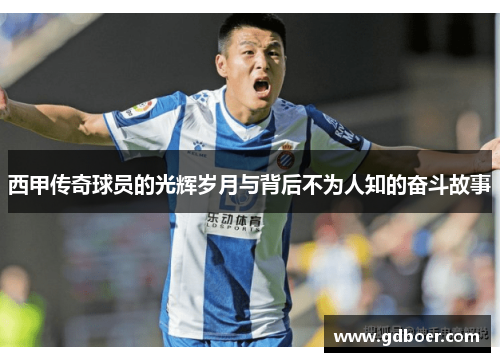 西甲传奇球员的光辉岁月与背后不为人知的奋斗故事 西甲传奇球员的光辉岁月与背后不为人知的奋斗故事