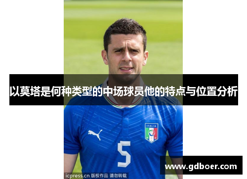 以莫塔是何种类型的中场球员他的特点与位置分析 以莫塔是何种类型的中场球员他的特点与位置分析