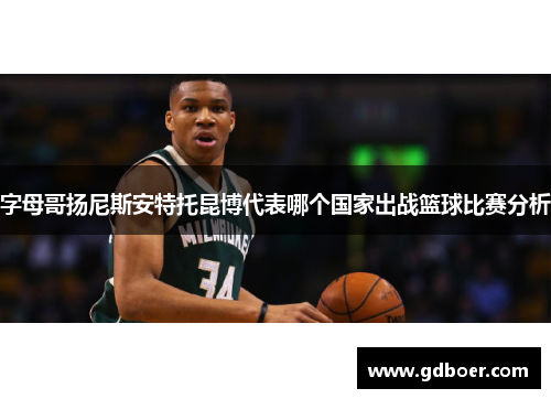 字母哥扬尼斯安特托昆博代表哪个国家出战篮球比赛分析