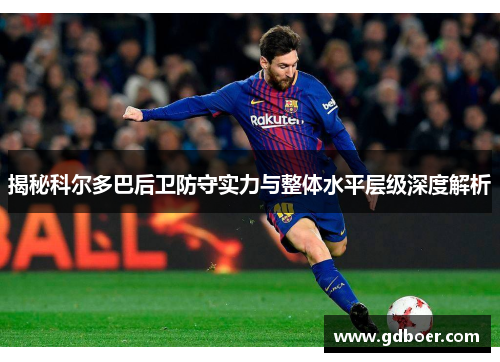 揭秘科尔多巴后卫防守实力与整体水平层级深度解析