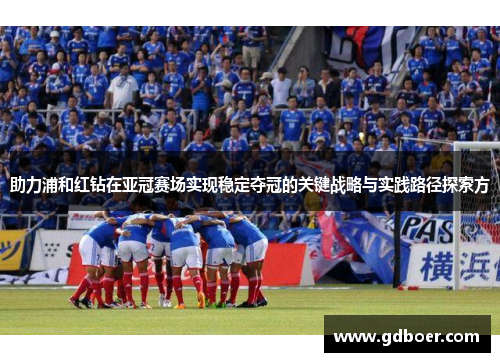 助力浦和红钻在亚冠赛场实现稳定夺冠的关键战略与实践路径探索方