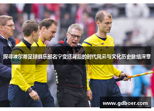 探寻波尔蒂足球俱乐部名字变迁背后的时代风云与文化历史脉络深意 探寻波尔蒂足球俱乐部名字变迁背后的时代风云与文化历史脉络深意