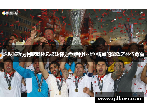 深度解析为何欧联杯总被戏称为塞维利亚永恒统治的荣耀之杯传奇篇 深度解析为何欧联杯总被戏称为塞维利亚永恒统治的荣耀之杯传奇篇