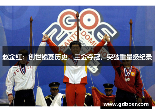 赵金红：创世锦赛历史，三金夺冠，突破重量级纪录