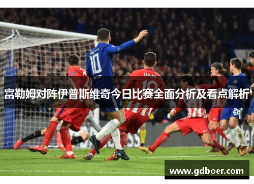 富勒姆对阵伊普斯维奇今日比赛全面分析及看点解析