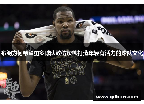 布朗为何希望更多球队效仿灰熊打造年轻有活力的球队文化