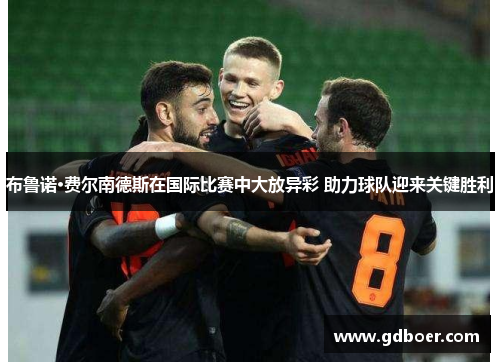 布鲁诺·费尔南德斯在国际比赛中大放异彩 助力球队迎来关键胜利