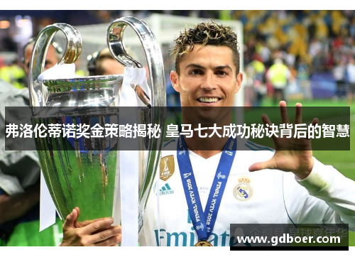 弗洛伦蒂诺奖金策略揭秘 皇马七大成功秘诀背后的智慧