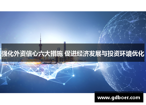 强化外资信心六大措施 促进经济发展与投资环境优化