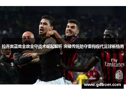 拉齐奥蓝鹰全攻全守战术崛起解析 突破传统防守重构现代足球新格局