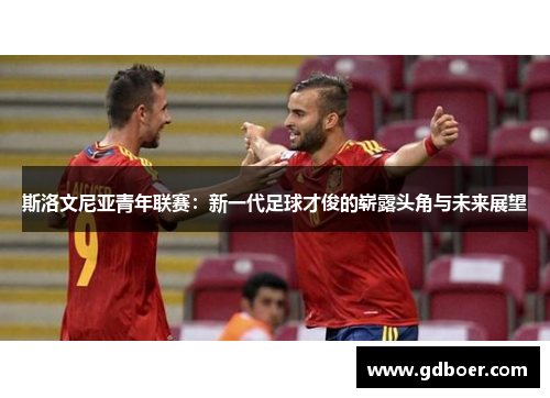 斯洛文尼亚青年联赛：新一代足球才俊的崭露头角与未来展望