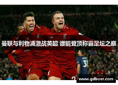 曼联与利物浦激战英超 谁能登顶称霸足坛之巅