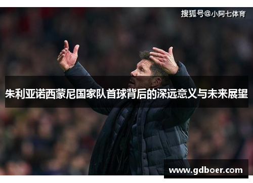 朱利亚诺西蒙尼国家队首球背后的深远意义与未来展望